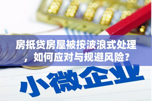 固阳房抵贷房屋被按波浪式处理，如何应对与规避风险？