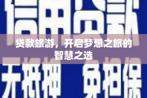 枣阳贷款旅游，开启梦想之旅的智慧之选