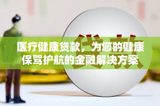 嘉兴医疗健康贷款，为您的健康保驾护航的金融解决方案