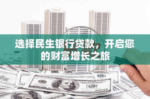 上甘岭选择民生银行贷款，开启您的财富增长之旅