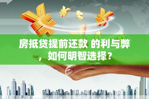 博乐房抵贷提前还款 的利与弊，如何明智选择？