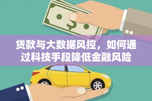 贵南贷款与大数据风控，如何通过科技手段降低金融风险