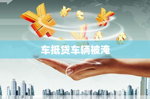 迎泽车抵贷车辆被淹