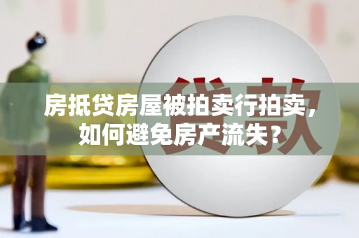 铜陵房抵贷房屋被拍卖行拍卖，如何避免房产流失？